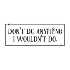 Don´t do anything i wouldn´t do