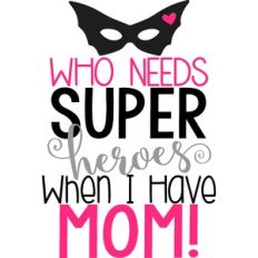 Who Needs Super Heroes When I Have Mom