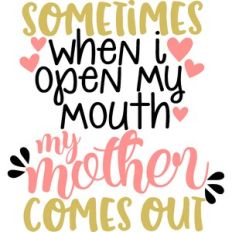 Sometimes When I Open My Mouth My Mother Comes Out