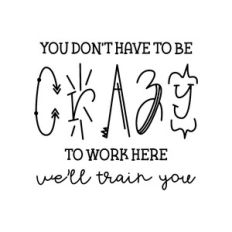 you don't have to be crazy to work here we'll train you