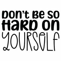Don't Be So Hard On Yourself Quote