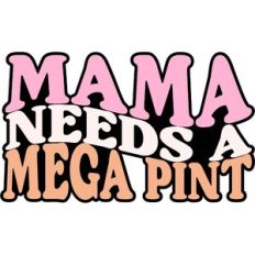 Mama Needs A Mega Pint