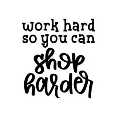 work hard so you can shop harder