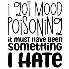 I Got Mood Poisoning It Must Have Been Something I Hate