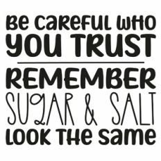 Be Careful Who You Trust Remember Sugar and Salt Look the Same