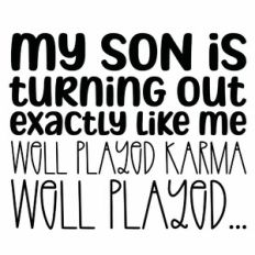 My Son Is Turning Our Exactly Like Me Well Played Karma