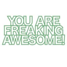 you are freaking awesome