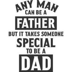 Any Man Can Be A Father But It Takes Someone Special To Be A Dad