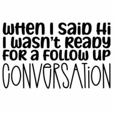 When I Said Hi I Wasn't ready For A Follow Up Conversation Quote