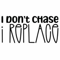 I Don't Chase I Replace Quote