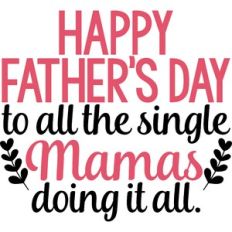 Happy Father's Day To All The Single Mama's