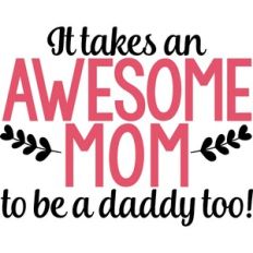 It Takes An Awesome Mom To Be A Daddy Too