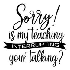 Sorry Is My Teaching Interrupting Your Talking?