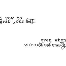 I Vow To Grab Your Butt Even When We're Old And Wrinkly