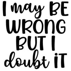 I May Be Wrong Doubt It