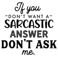 If You Don't Want A Sarcastic Answer