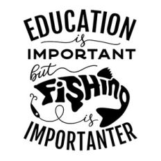 Education Is Important But Fishing Is Importanter