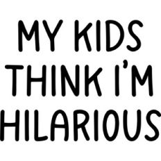 My Kids Think I'm Hilarious