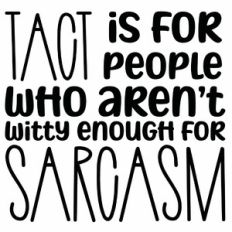 Tact Is For People Who Aren't Witty Enough For Sarcasm