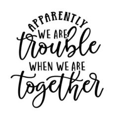 Apparently We Are Trouble When We Are Together