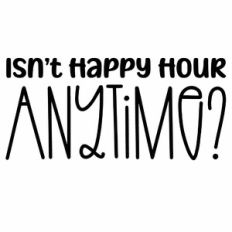 Isn't Happy Hour Anytime Quote