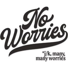 No Worries... J/K many worries