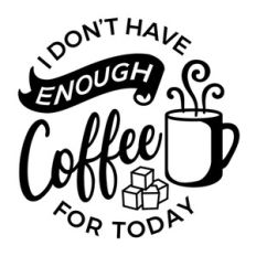 I Don't Have Enough Coffee For Today