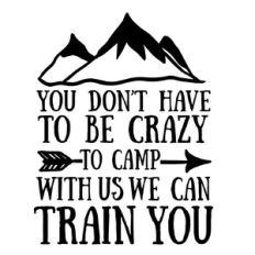 You don’t have to be crazy to camp with us we can train you