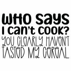 Who Says I Can't Cook? You Clearly Haven't Tasted My Cereal Quote
