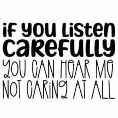 If You Listen Carefully You Can Hear Me Not Caring At All Quote