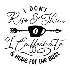 I Don't Rise And Shine, I Caffeinate and Hope For The Best