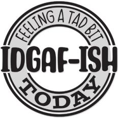 Feeling a Tad Bit IDGAF-ish today