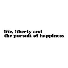 Life, Liberty and the Pursuit of Happiness