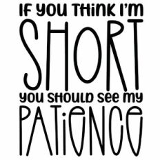 If You Think I'm Short You Should See My Patience