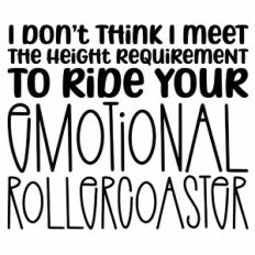 I Don't Think I Meet The Height Requirement To Ride Your Emotional Rol