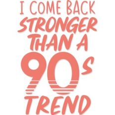 I come back stronger than a 90's trend