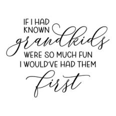 if i had known grandkids were so much fun