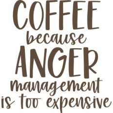 coffee because anger management is too expensive