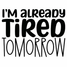 I'm Already Tired Tomorrow Quote