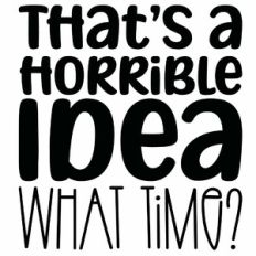 That's A Horrible Idea What Time? Quote