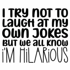 I Try Not To Laugh At My Own Jokes But We All Know I'm Hilarious