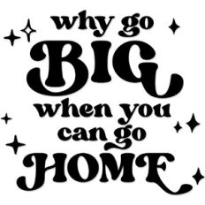 Why go big when you can go home