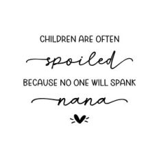 children are often spoiled because no one will spank nana