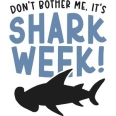 Don't Bother Me It's Shark Week