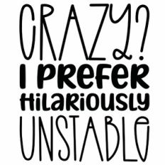 Crazy? I Prefer Hilariously Unstable Quote