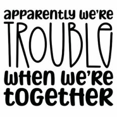 Apparently We're Trouble When We're Together