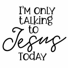 I'm Only Talking To Jesus Today Quote