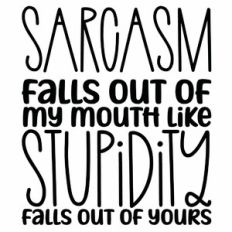 Sarcasm Falls Out Of My Mouth Like Stupidity Falls Out Of Yours Quote
