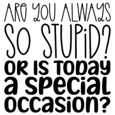 Are You Always So Stupid Or Is Today A Special Occasion Quote