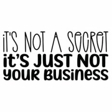 It's Not A Secret It's Just Not Your Business Quote